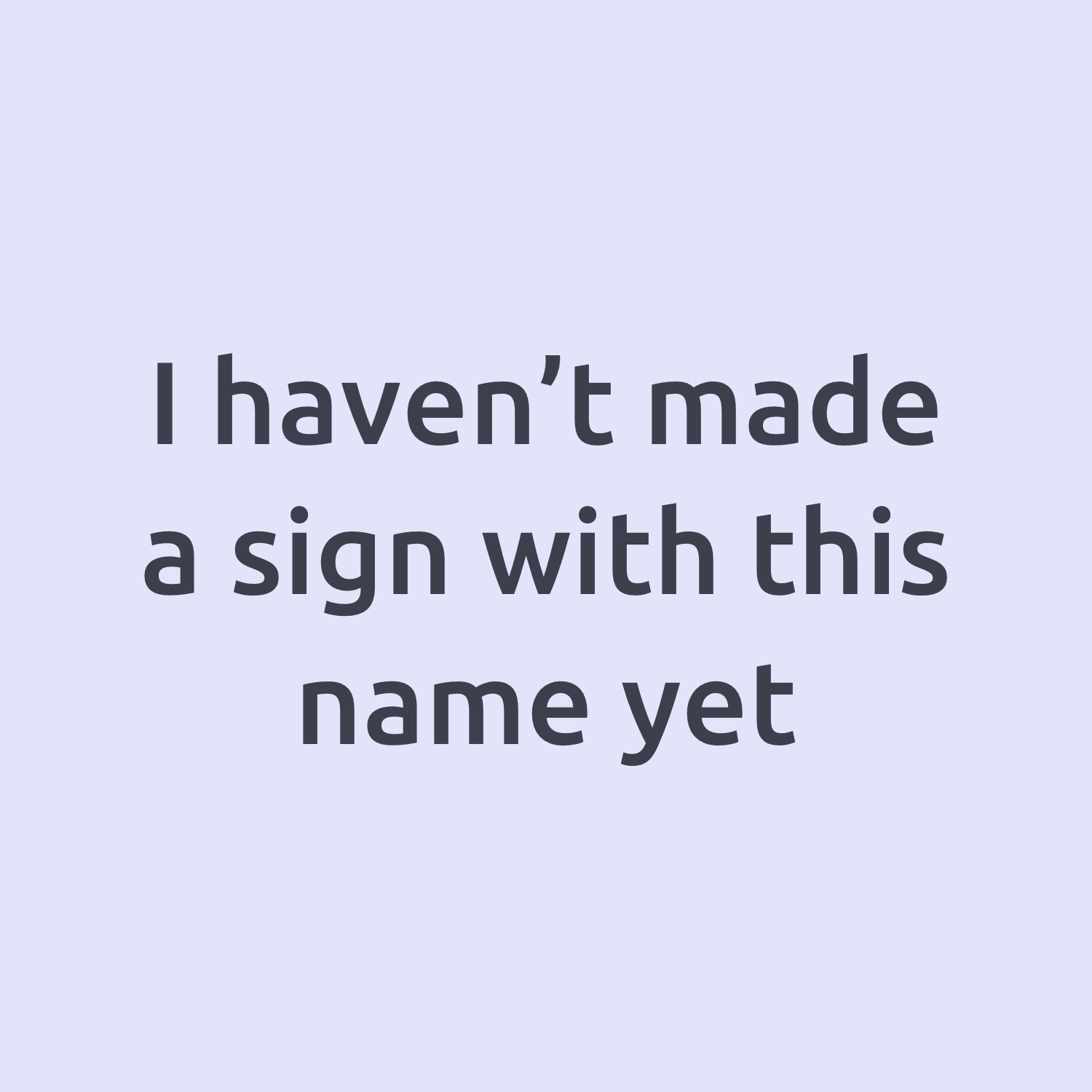 a placeholder image because I haven't made a sign with this personalisation. The image has a grey background with black text saying "I haven't made a sign with this name yet"